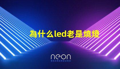 為什么led老是燒燈珠 led燈珠老是燒怎么解決
